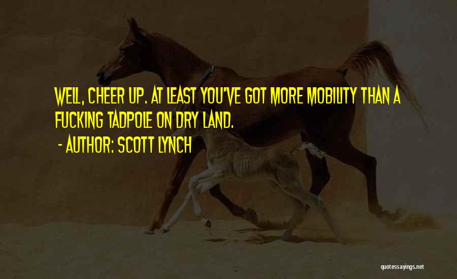 Scott Lynch Quotes: Well, Cheer Up. At Least You've Got More Mobility Than A Fucking Tadpole On Dry Land.