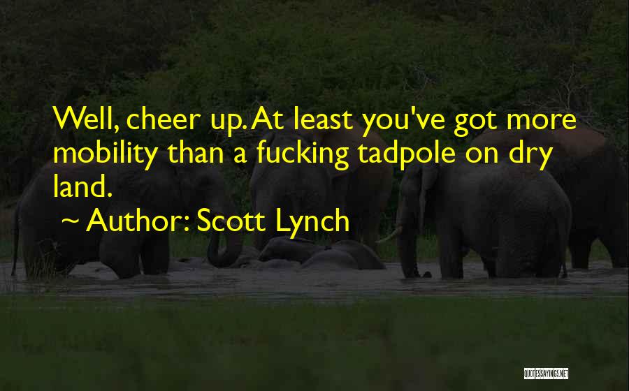 Scott Lynch Quotes: Well, Cheer Up. At Least You've Got More Mobility Than A Fucking Tadpole On Dry Land.