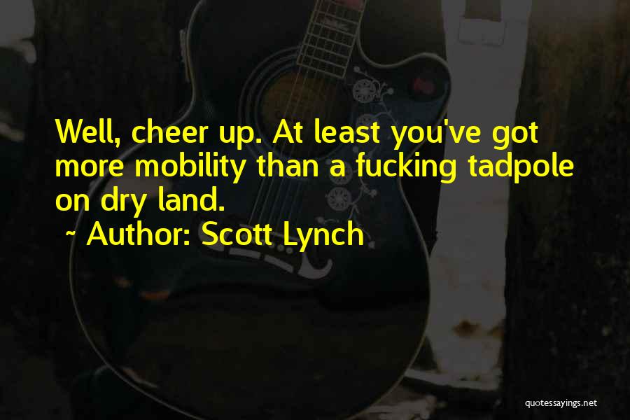 Scott Lynch Quotes: Well, Cheer Up. At Least You've Got More Mobility Than A Fucking Tadpole On Dry Land.