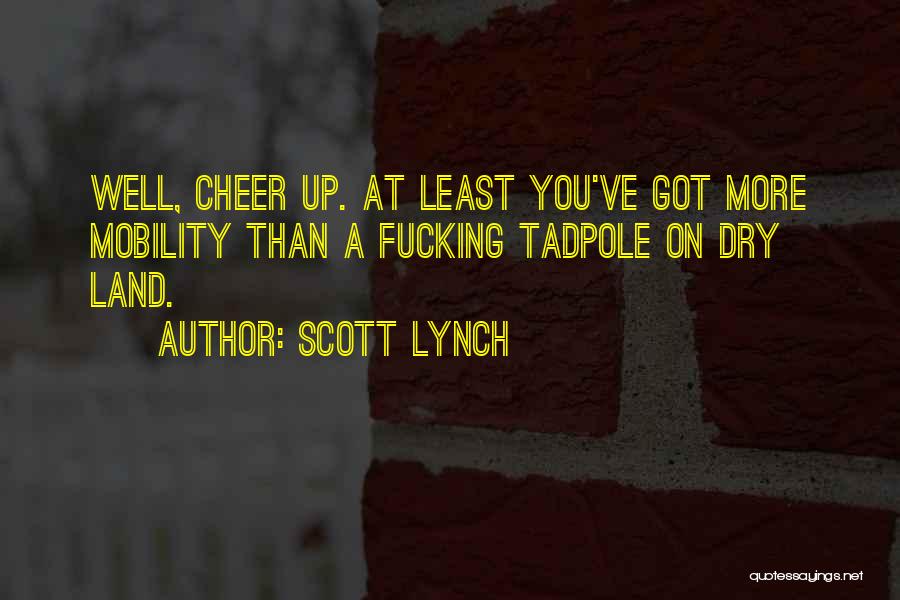 Scott Lynch Quotes: Well, Cheer Up. At Least You've Got More Mobility Than A Fucking Tadpole On Dry Land.
