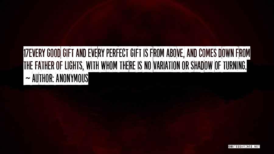 Anonymous Quotes: 17every Good Gift And Every Perfect Gift Is From Above, And Comes Down From The Father Of Lights, With Whom