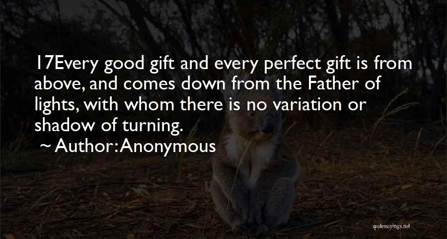 Anonymous Quotes: 17every Good Gift And Every Perfect Gift Is From Above, And Comes Down From The Father Of Lights, With Whom