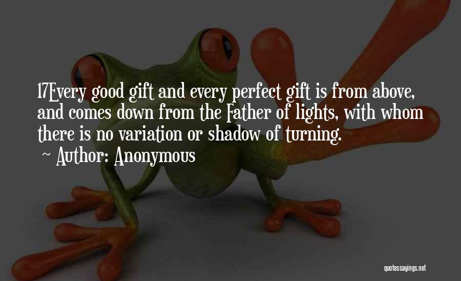 Anonymous Quotes: 17every Good Gift And Every Perfect Gift Is From Above, And Comes Down From The Father Of Lights, With Whom