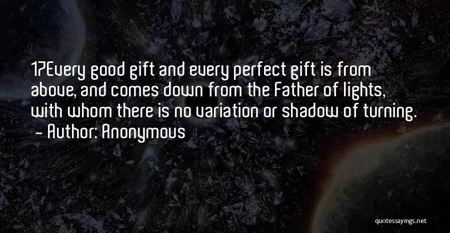 Anonymous Quotes: 17every Good Gift And Every Perfect Gift Is From Above, And Comes Down From The Father Of Lights, With Whom