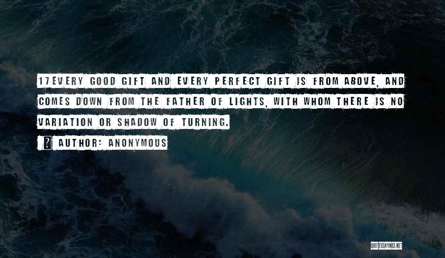 Anonymous Quotes: 17every Good Gift And Every Perfect Gift Is From Above, And Comes Down From The Father Of Lights, With Whom