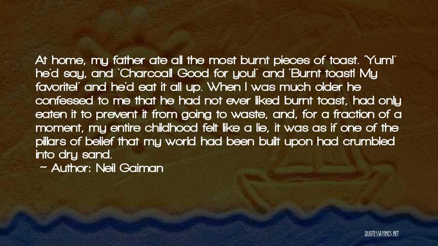 Neil Gaiman Quotes: At Home, My Father Ate All The Most Burnt Pieces Of Toast. 'yum!' He'd Say, And 'charcoal! Good For You!'