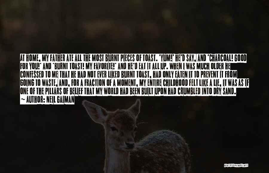 Neil Gaiman Quotes: At Home, My Father Ate All The Most Burnt Pieces Of Toast. 'yum!' He'd Say, And 'charcoal! Good For You!'