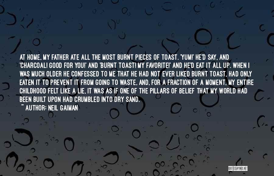Neil Gaiman Quotes: At Home, My Father Ate All The Most Burnt Pieces Of Toast. 'yum!' He'd Say, And 'charcoal! Good For You!'