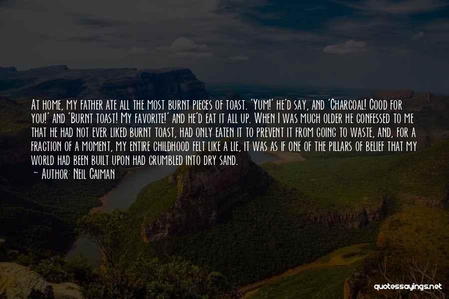 Neil Gaiman Quotes: At Home, My Father Ate All The Most Burnt Pieces Of Toast. 'yum!' He'd Say, And 'charcoal! Good For You!'