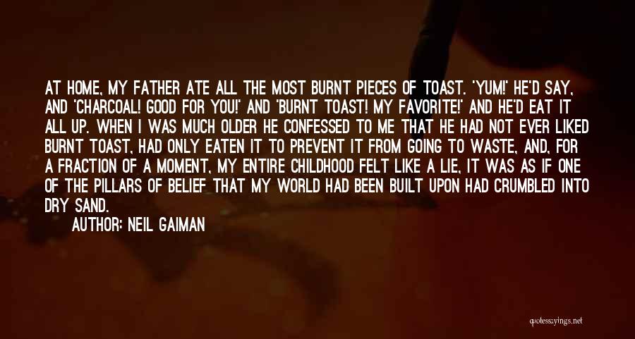 Neil Gaiman Quotes: At Home, My Father Ate All The Most Burnt Pieces Of Toast. 'yum!' He'd Say, And 'charcoal! Good For You!'