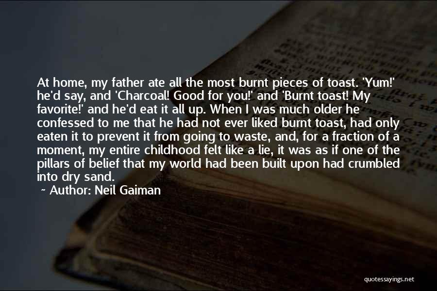 Neil Gaiman Quotes: At Home, My Father Ate All The Most Burnt Pieces Of Toast. 'yum!' He'd Say, And 'charcoal! Good For You!'