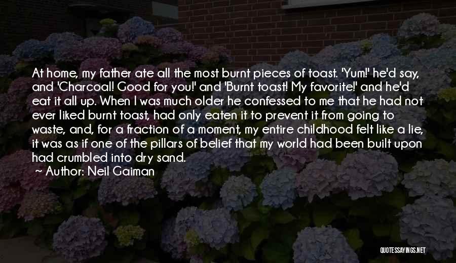 Neil Gaiman Quotes: At Home, My Father Ate All The Most Burnt Pieces Of Toast. 'yum!' He'd Say, And 'charcoal! Good For You!'