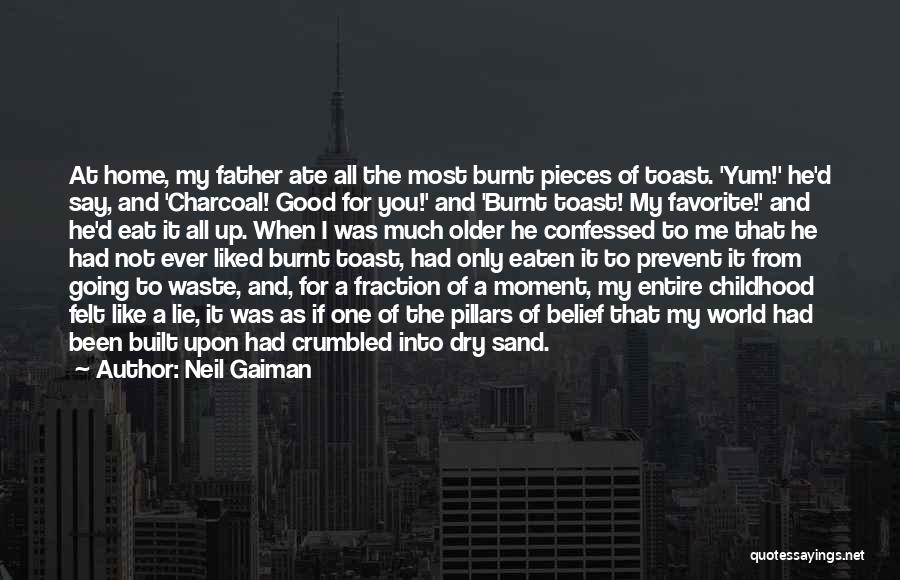 Neil Gaiman Quotes: At Home, My Father Ate All The Most Burnt Pieces Of Toast. 'yum!' He'd Say, And 'charcoal! Good For You!'