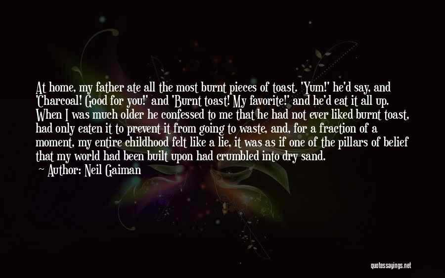 Neil Gaiman Quotes: At Home, My Father Ate All The Most Burnt Pieces Of Toast. 'yum!' He'd Say, And 'charcoal! Good For You!'