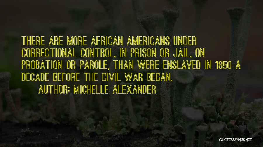 Michelle Alexander Quotes: There Are More African Americans Under Correctional Control, In Prison Or Jail, On Probation Or Parole, Than Were Enslaved In