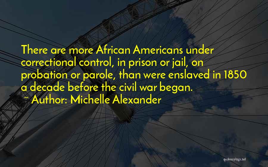 Michelle Alexander Quotes: There Are More African Americans Under Correctional Control, In Prison Or Jail, On Probation Or Parole, Than Were Enslaved In