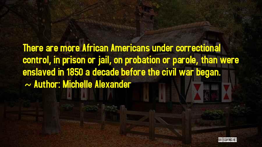 Michelle Alexander Quotes: There Are More African Americans Under Correctional Control, In Prison Or Jail, On Probation Or Parole, Than Were Enslaved In