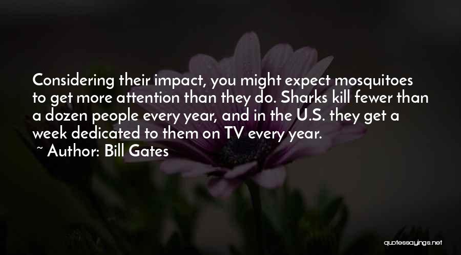 Bill Gates Quotes: Considering Their Impact, You Might Expect Mosquitoes To Get More Attention Than They Do. Sharks Kill Fewer Than A Dozen