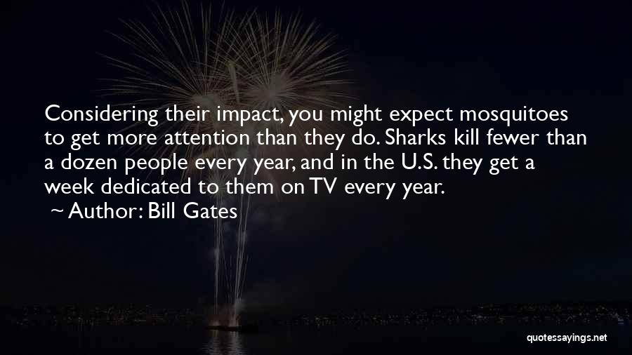 Bill Gates Quotes: Considering Their Impact, You Might Expect Mosquitoes To Get More Attention Than They Do. Sharks Kill Fewer Than A Dozen