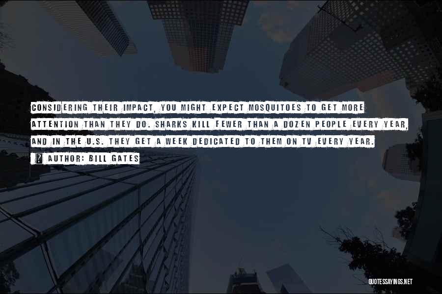 Bill Gates Quotes: Considering Their Impact, You Might Expect Mosquitoes To Get More Attention Than They Do. Sharks Kill Fewer Than A Dozen