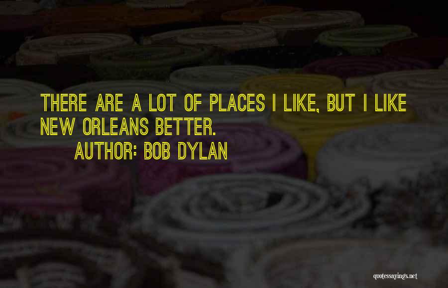 Bob Dylan Quotes: There Are A Lot Of Places I Like, But I Like New Orleans Better.