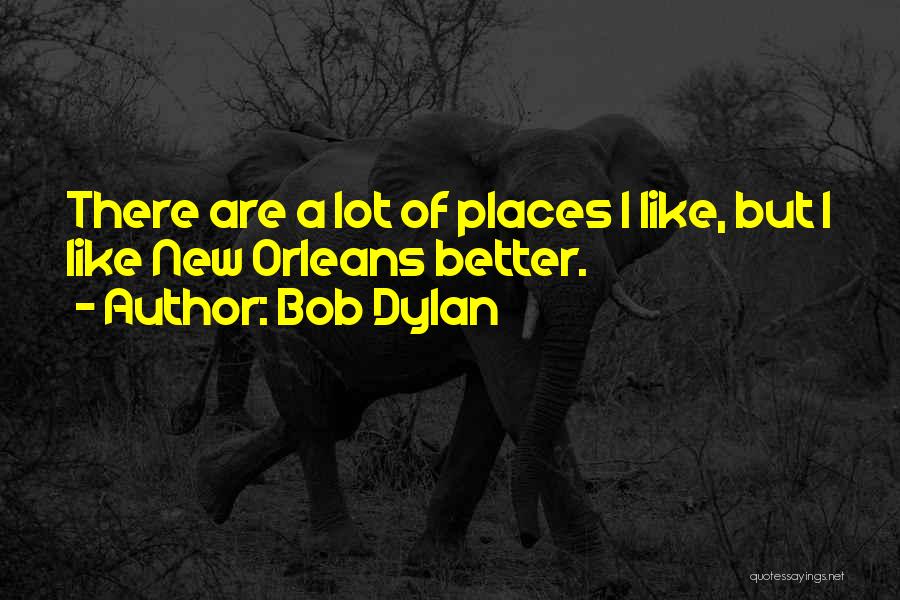 Bob Dylan Quotes: There Are A Lot Of Places I Like, But I Like New Orleans Better.