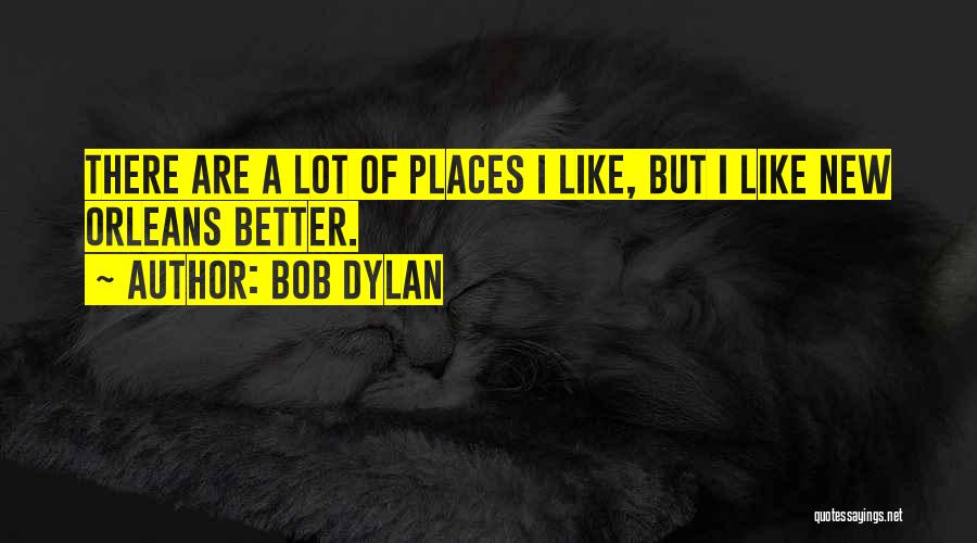 Bob Dylan Quotes: There Are A Lot Of Places I Like, But I Like New Orleans Better.
