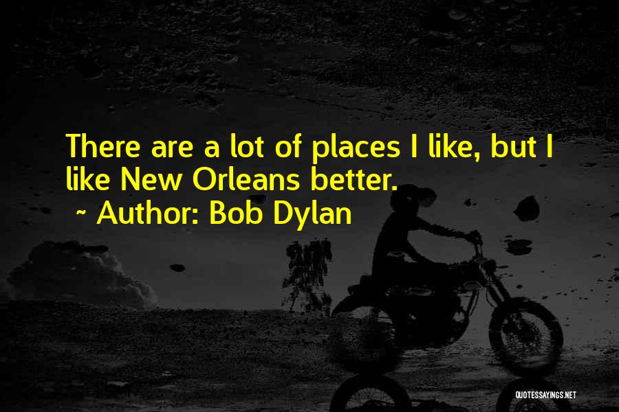 Bob Dylan Quotes: There Are A Lot Of Places I Like, But I Like New Orleans Better.