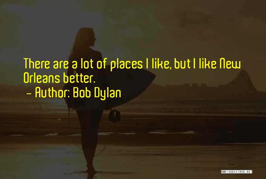 Bob Dylan Quotes: There Are A Lot Of Places I Like, But I Like New Orleans Better.