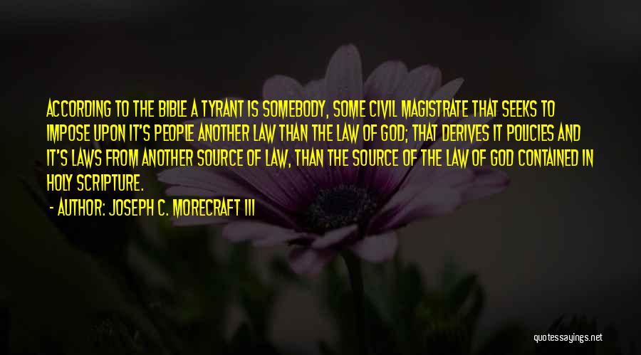 Joseph C. Morecraft III Quotes: According To The Bible A Tyrant Is Somebody, Some Civil Magistrate That Seeks To Impose Upon It's People Another Law