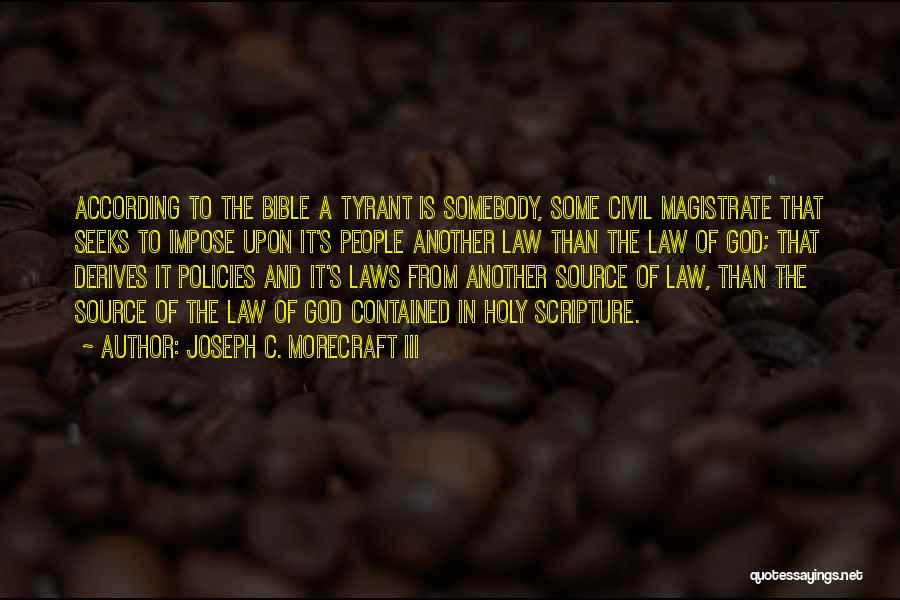 Joseph C. Morecraft III Quotes: According To The Bible A Tyrant Is Somebody, Some Civil Magistrate That Seeks To Impose Upon It's People Another Law