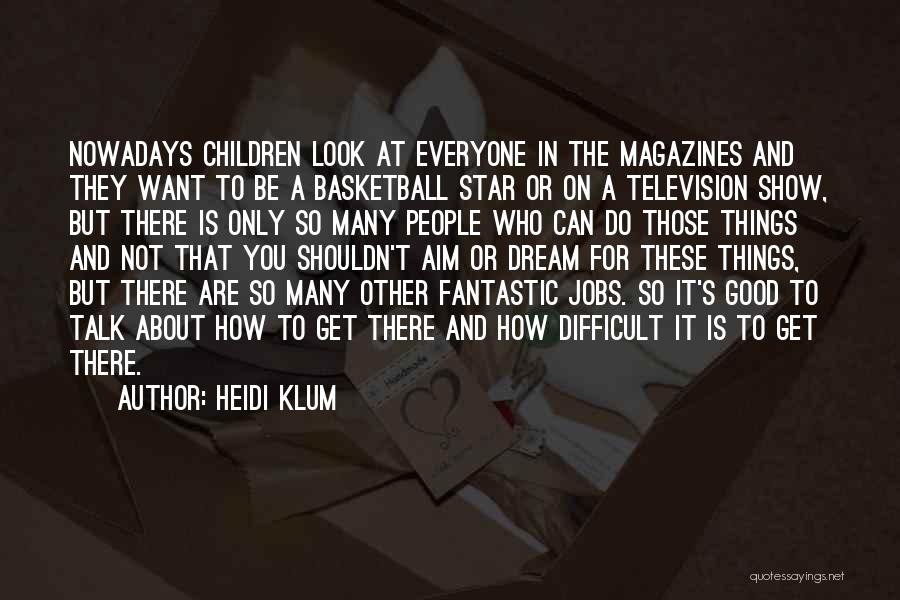 Heidi Klum Quotes: Nowadays Children Look At Everyone In The Magazines And They Want To Be A Basketball Star Or On A Television