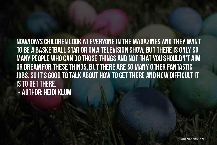 Heidi Klum Quotes: Nowadays Children Look At Everyone In The Magazines And They Want To Be A Basketball Star Or On A Television