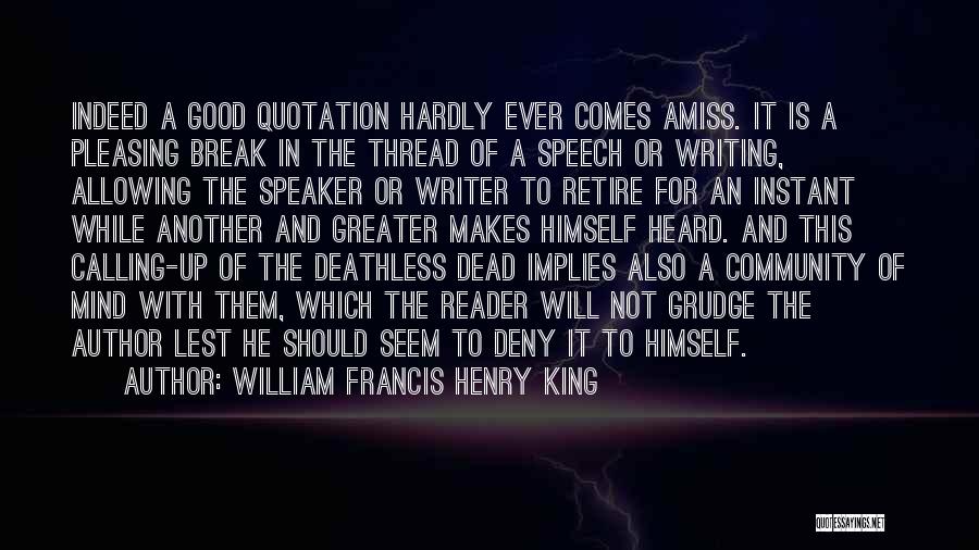 William Francis Henry King Quotes: Indeed A Good Quotation Hardly Ever Comes Amiss. It Is A Pleasing Break In The Thread Of A Speech Or