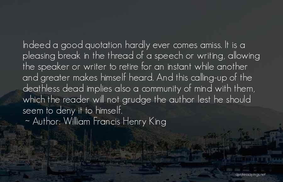 William Francis Henry King Quotes: Indeed A Good Quotation Hardly Ever Comes Amiss. It Is A Pleasing Break In The Thread Of A Speech Or