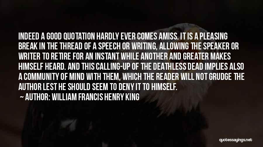 William Francis Henry King Quotes: Indeed A Good Quotation Hardly Ever Comes Amiss. It Is A Pleasing Break In The Thread Of A Speech Or