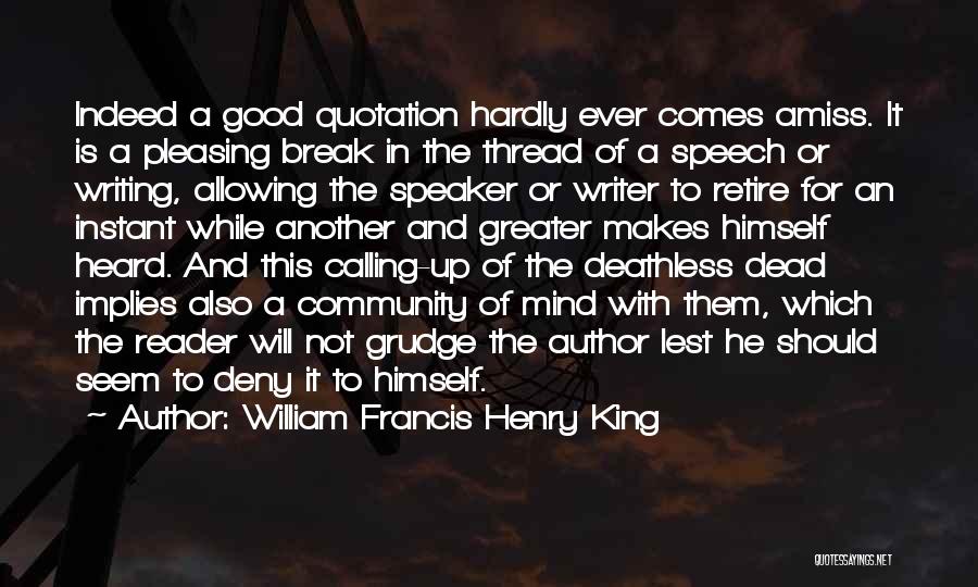 William Francis Henry King Quotes: Indeed A Good Quotation Hardly Ever Comes Amiss. It Is A Pleasing Break In The Thread Of A Speech Or