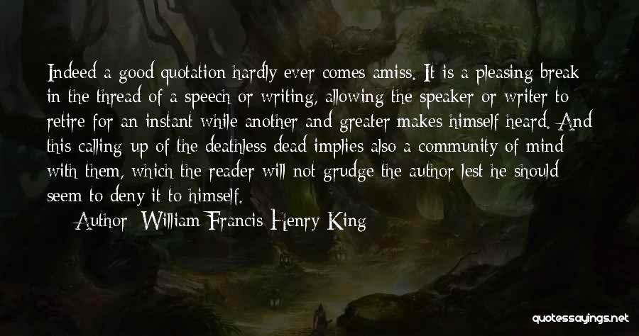 William Francis Henry King Quotes: Indeed A Good Quotation Hardly Ever Comes Amiss. It Is A Pleasing Break In The Thread Of A Speech Or