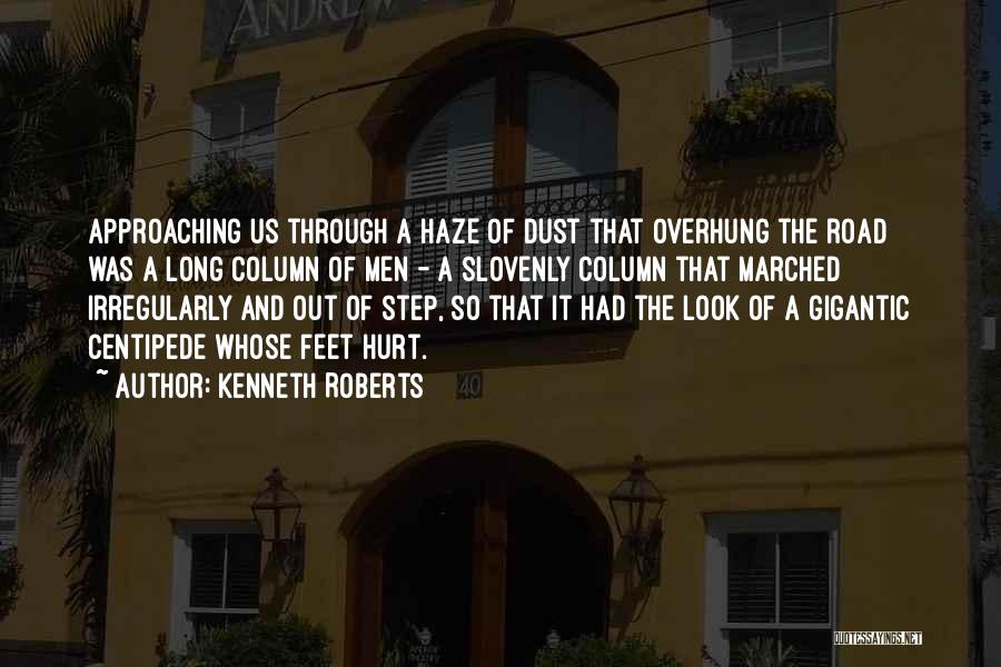 Kenneth Roberts Quotes: Approaching Us Through A Haze Of Dust That Overhung The Road Was A Long Column Of Men - A Slovenly