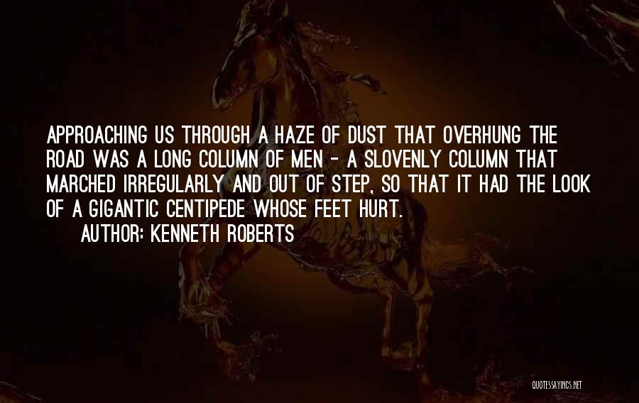 Kenneth Roberts Quotes: Approaching Us Through A Haze Of Dust That Overhung The Road Was A Long Column Of Men - A Slovenly