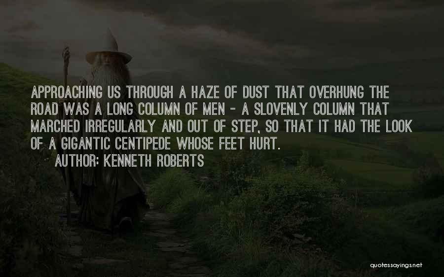 Kenneth Roberts Quotes: Approaching Us Through A Haze Of Dust That Overhung The Road Was A Long Column Of Men - A Slovenly