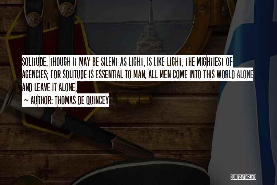 Thomas De Quincey Quotes: Solitude, Though It May Be Silent As Light, Is Like Light, The Mightiest Of Agencies; For Solitude Is Essential To