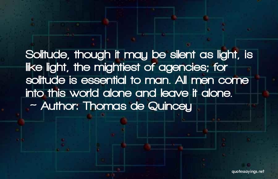 Thomas De Quincey Quotes: Solitude, Though It May Be Silent As Light, Is Like Light, The Mightiest Of Agencies; For Solitude Is Essential To