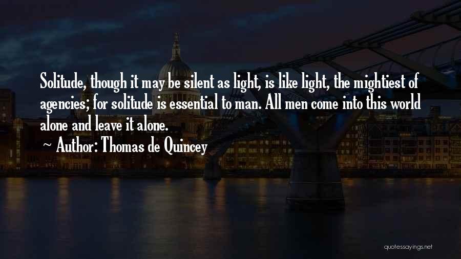 Thomas De Quincey Quotes: Solitude, Though It May Be Silent As Light, Is Like Light, The Mightiest Of Agencies; For Solitude Is Essential To