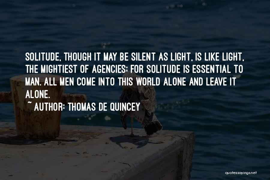 Thomas De Quincey Quotes: Solitude, Though It May Be Silent As Light, Is Like Light, The Mightiest Of Agencies; For Solitude Is Essential To