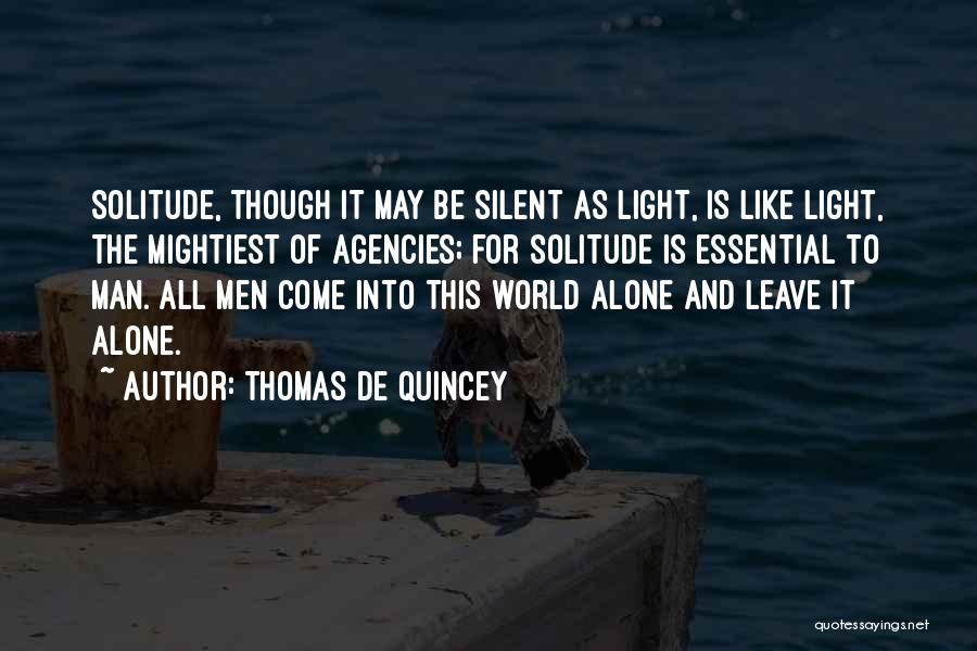 Thomas De Quincey Quotes: Solitude, Though It May Be Silent As Light, Is Like Light, The Mightiest Of Agencies; For Solitude Is Essential To