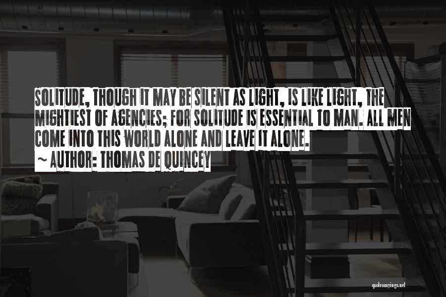 Thomas De Quincey Quotes: Solitude, Though It May Be Silent As Light, Is Like Light, The Mightiest Of Agencies; For Solitude Is Essential To