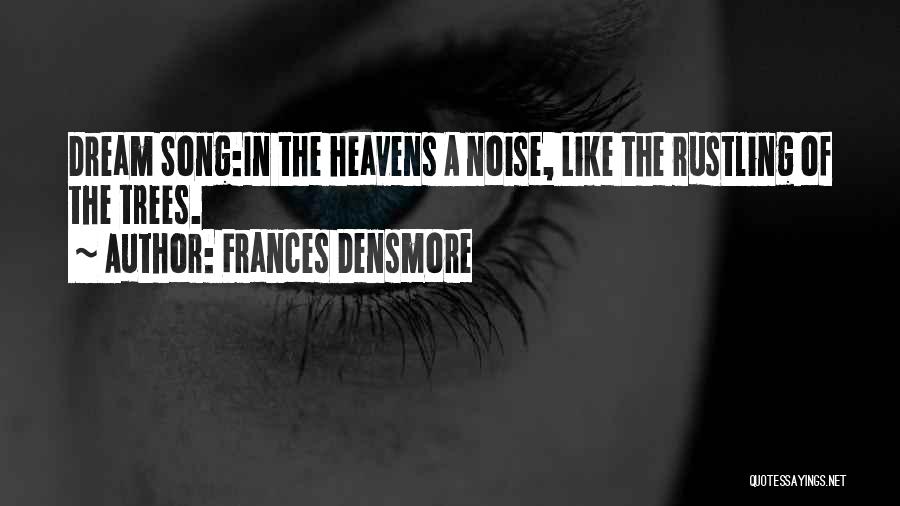 Frances Densmore Quotes: Dream Song:in The Heavens A Noise, Like The Rustling Of The Trees.