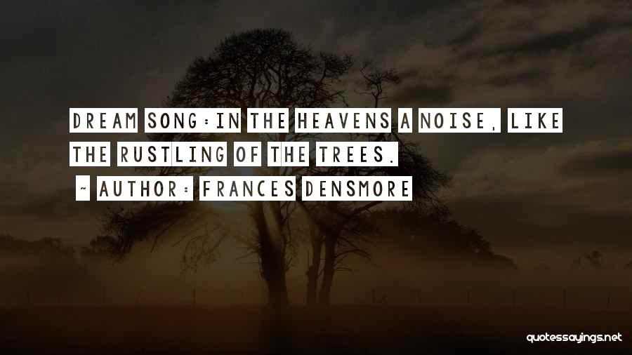 Frances Densmore Quotes: Dream Song:in The Heavens A Noise, Like The Rustling Of The Trees.