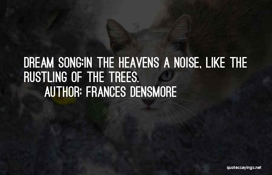 Frances Densmore Quotes: Dream Song:in The Heavens A Noise, Like The Rustling Of The Trees.